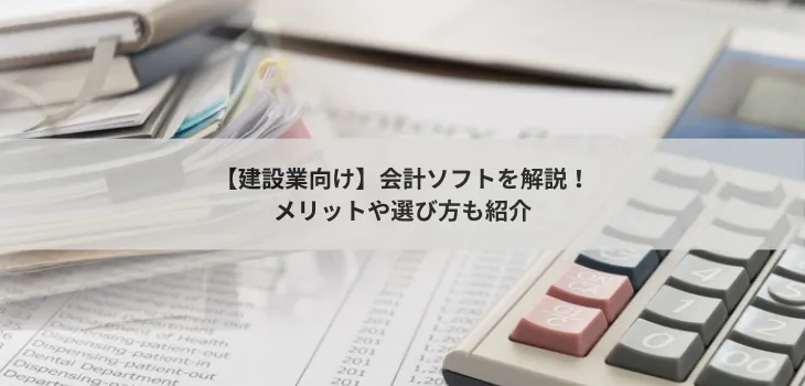 【建設業向け】会計ソフト５選を解説！メリットや選び方も紹介